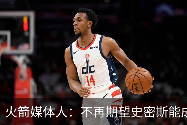 火箭媒体人：不再期望史密斯能成球星 只希望他三分命中率能上40%